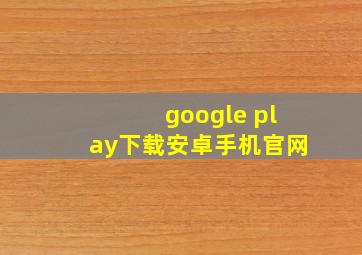 google play下载安卓手机官网